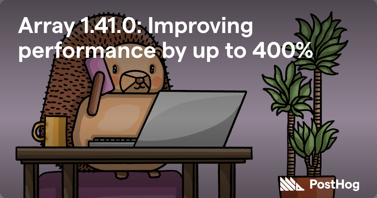 Array 1.41.0: Improving performance by up to 400% - PostHog