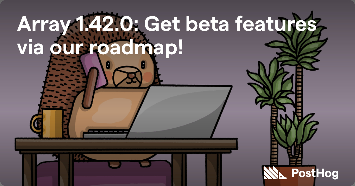 Array 1.42.0: Get beta features via our roadmap! - PostHog