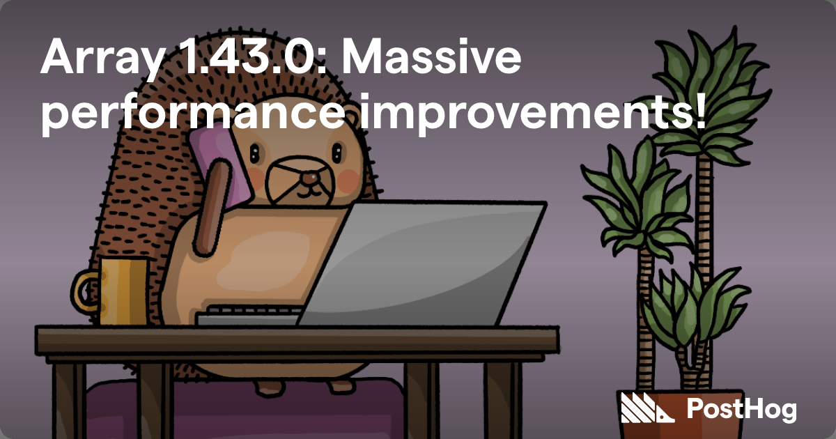 Array 1.43.0: Massive performance improvements! - PostHog