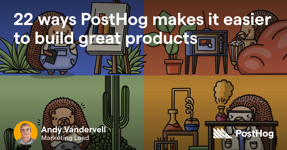 22 ways PostHog makes it easier to build great products - PostHog
